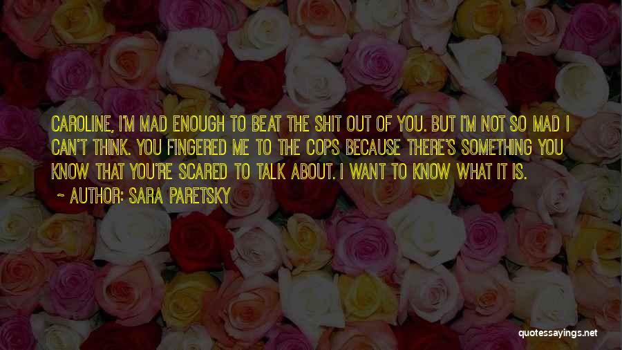 Sara Paretsky Quotes: Caroline, I'm Mad Enough To Beat The Shit Out Of You. But I'm Not So Mad I Can't Think. You