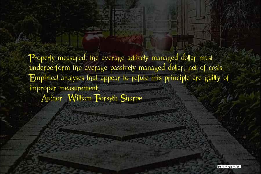 William Forsyth Sharpe Quotes: Properly Measured, The Average Actively Managed Dollar Must Underperform The Average Passively Managed Dollar, Net Of Costs. Empirical Analyses That