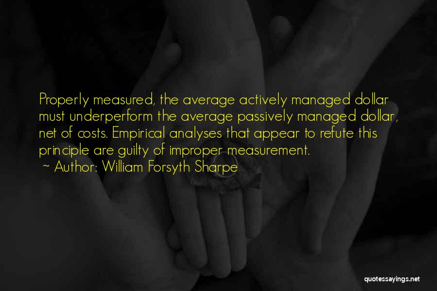William Forsyth Sharpe Quotes: Properly Measured, The Average Actively Managed Dollar Must Underperform The Average Passively Managed Dollar, Net Of Costs. Empirical Analyses That