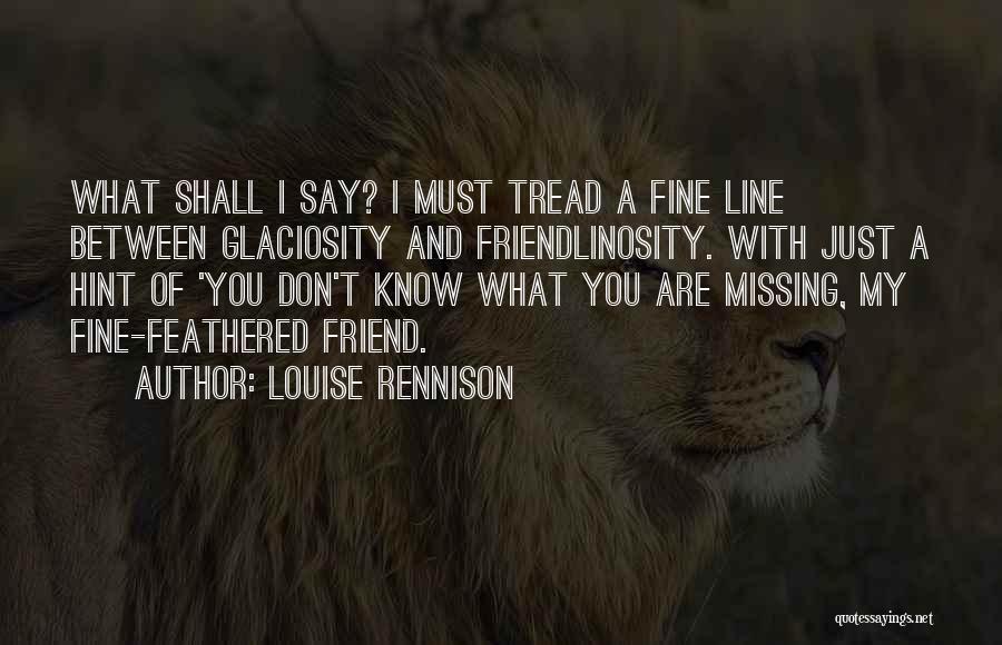 Louise Rennison Quotes: What Shall I Say? I Must Tread A Fine Line Between Glaciosity And Friendlinosity. With Just A Hint Of 'you