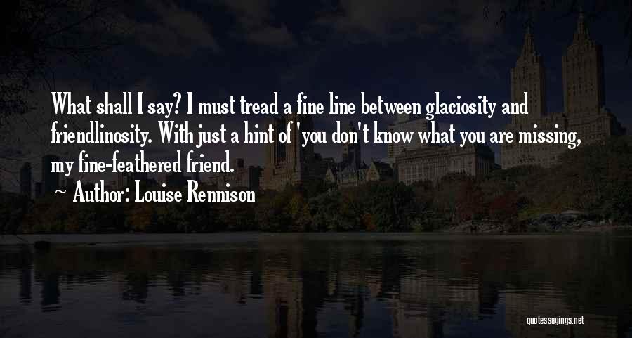 Louise Rennison Quotes: What Shall I Say? I Must Tread A Fine Line Between Glaciosity And Friendlinosity. With Just A Hint Of 'you