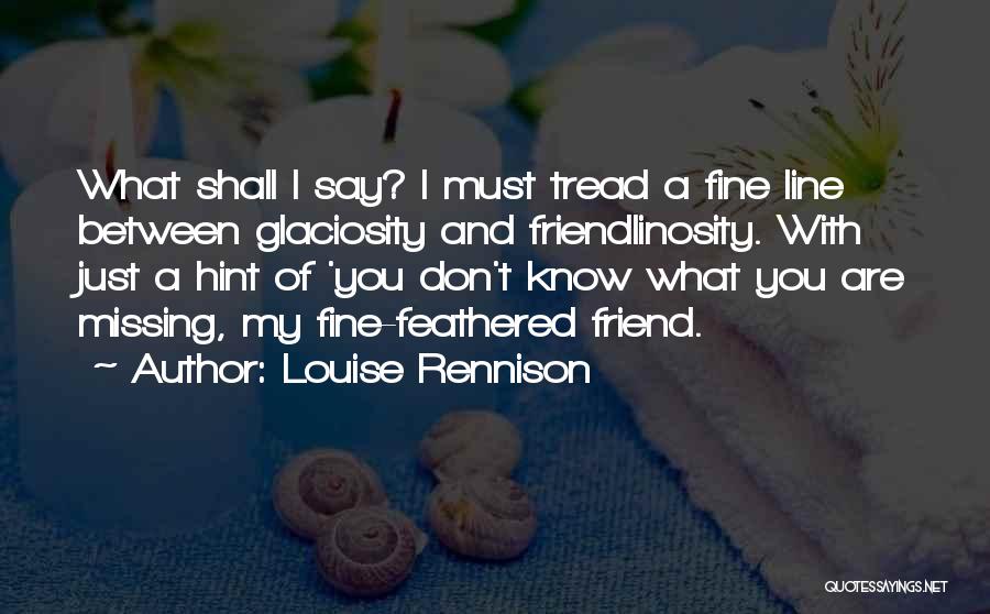 Louise Rennison Quotes: What Shall I Say? I Must Tread A Fine Line Between Glaciosity And Friendlinosity. With Just A Hint Of 'you