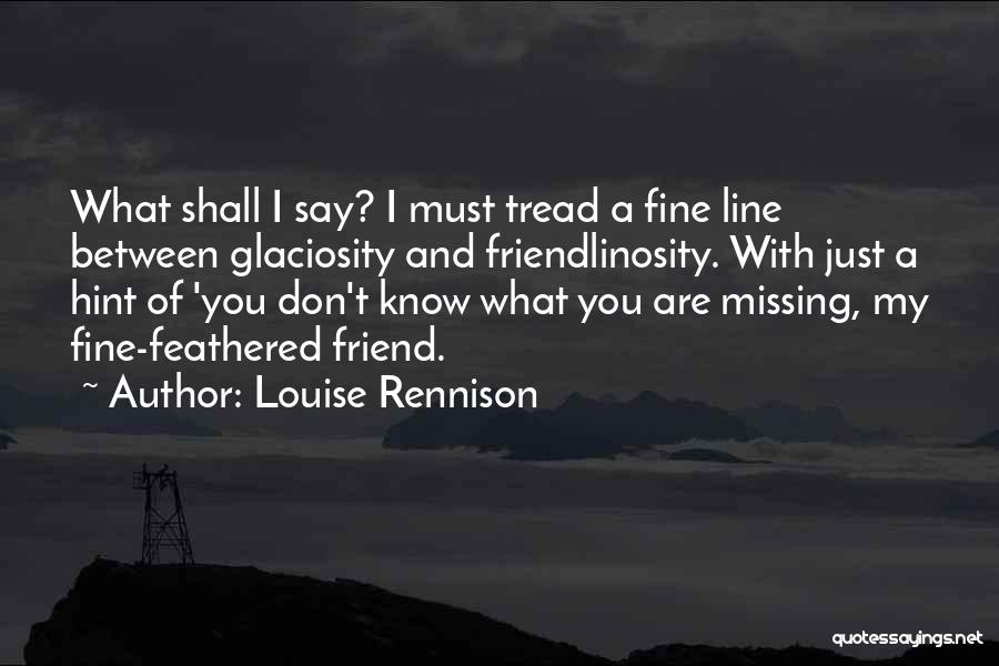 Louise Rennison Quotes: What Shall I Say? I Must Tread A Fine Line Between Glaciosity And Friendlinosity. With Just A Hint Of 'you