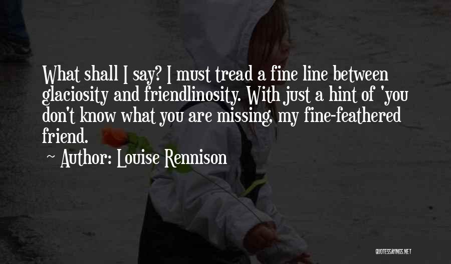 Louise Rennison Quotes: What Shall I Say? I Must Tread A Fine Line Between Glaciosity And Friendlinosity. With Just A Hint Of 'you