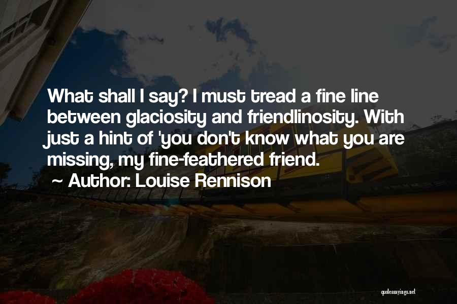 Louise Rennison Quotes: What Shall I Say? I Must Tread A Fine Line Between Glaciosity And Friendlinosity. With Just A Hint Of 'you