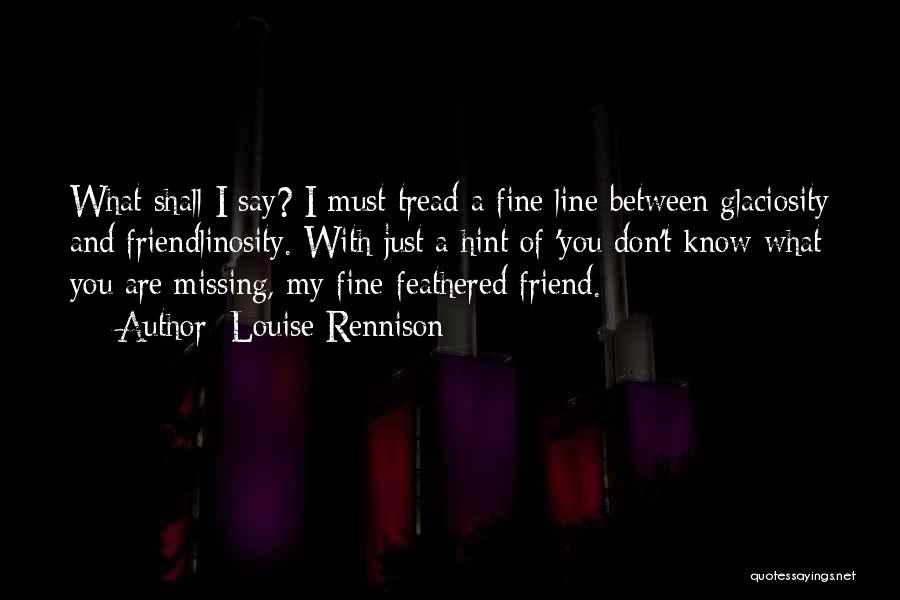 Louise Rennison Quotes: What Shall I Say? I Must Tread A Fine Line Between Glaciosity And Friendlinosity. With Just A Hint Of 'you