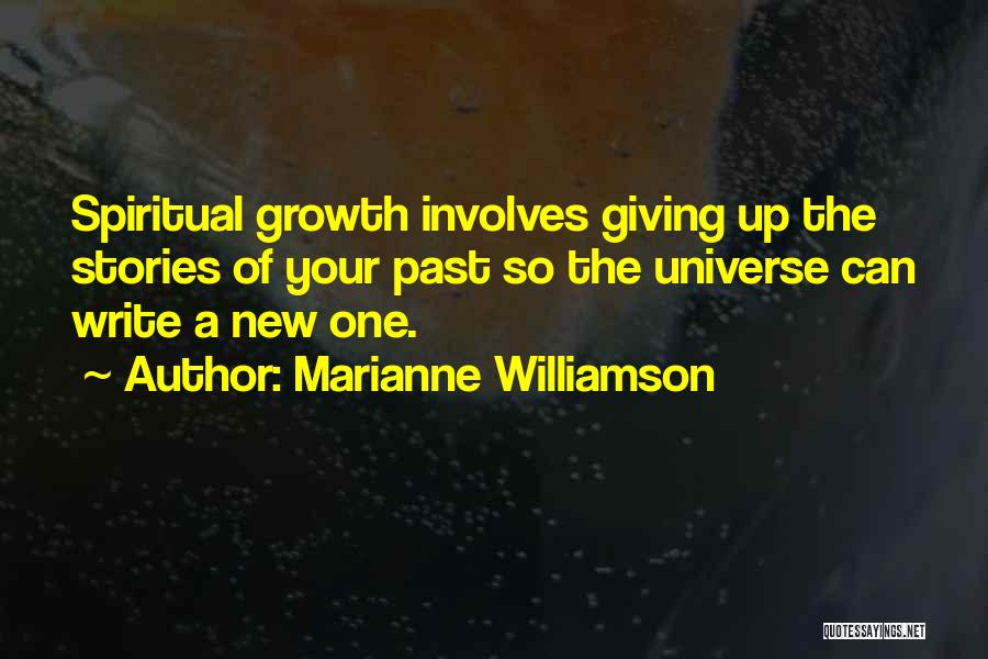 Marianne Williamson Quotes: Spiritual Growth Involves Giving Up The Stories Of Your Past So The Universe Can Write A New One.