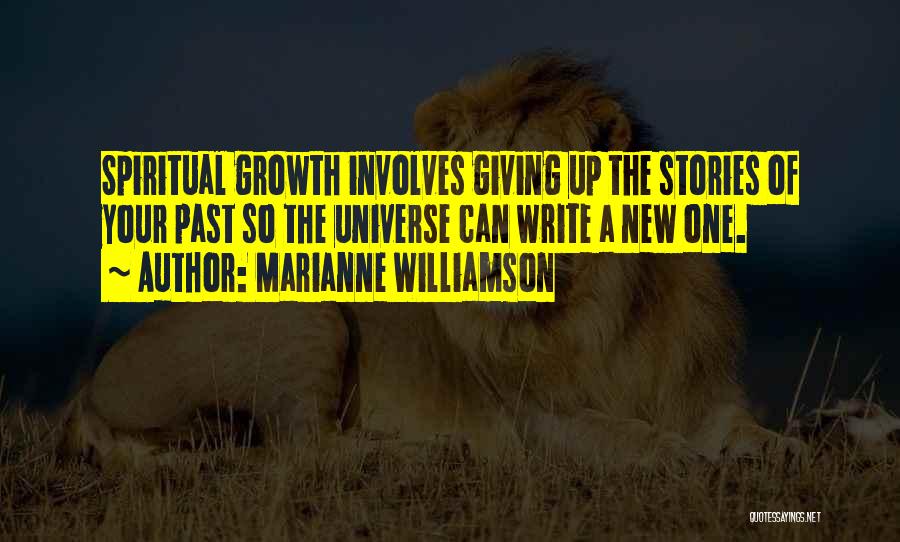Marianne Williamson Quotes: Spiritual Growth Involves Giving Up The Stories Of Your Past So The Universe Can Write A New One.