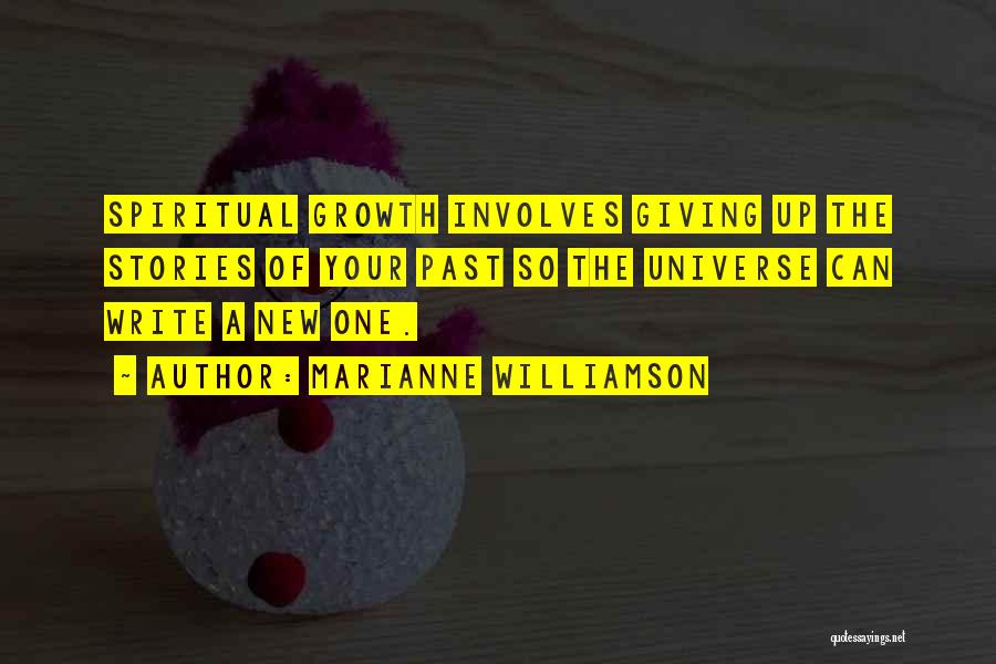 Marianne Williamson Quotes: Spiritual Growth Involves Giving Up The Stories Of Your Past So The Universe Can Write A New One.
