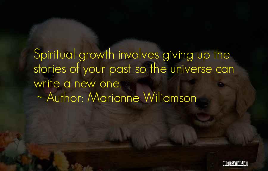 Marianne Williamson Quotes: Spiritual Growth Involves Giving Up The Stories Of Your Past So The Universe Can Write A New One.