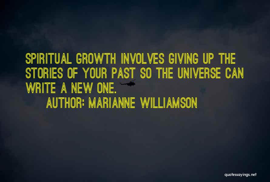 Marianne Williamson Quotes: Spiritual Growth Involves Giving Up The Stories Of Your Past So The Universe Can Write A New One.