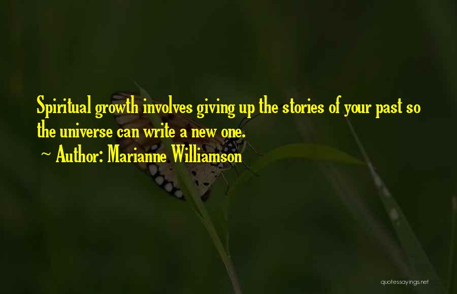 Marianne Williamson Quotes: Spiritual Growth Involves Giving Up The Stories Of Your Past So The Universe Can Write A New One.