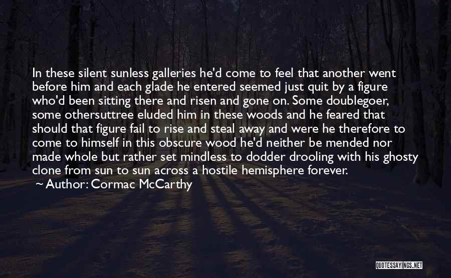 Cormac McCarthy Quotes: In These Silent Sunless Galleries He'd Come To Feel That Another Went Before Him And Each Glade He Entered Seemed