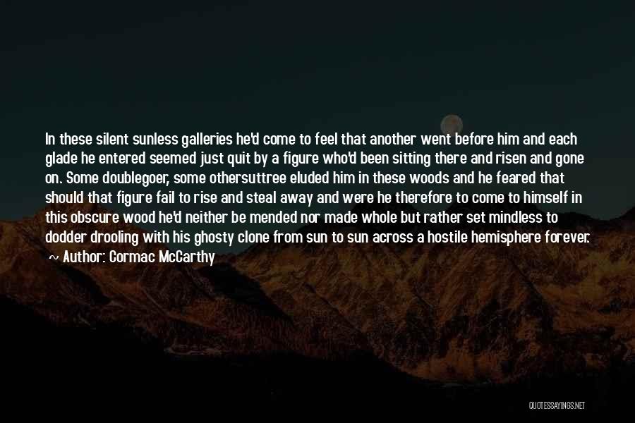 Cormac McCarthy Quotes: In These Silent Sunless Galleries He'd Come To Feel That Another Went Before Him And Each Glade He Entered Seemed