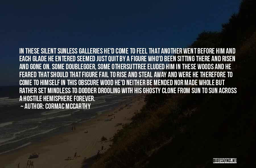 Cormac McCarthy Quotes: In These Silent Sunless Galleries He'd Come To Feel That Another Went Before Him And Each Glade He Entered Seemed