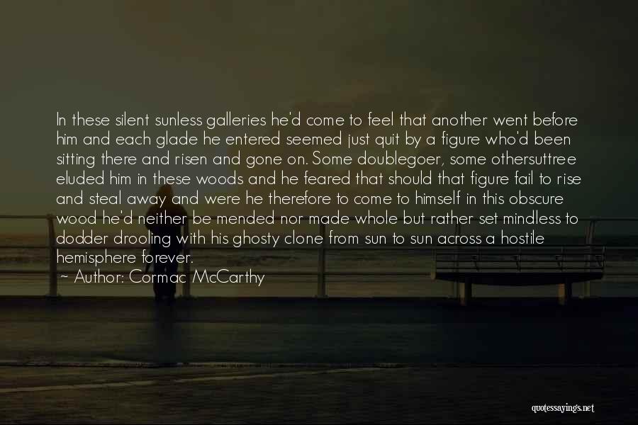 Cormac McCarthy Quotes: In These Silent Sunless Galleries He'd Come To Feel That Another Went Before Him And Each Glade He Entered Seemed