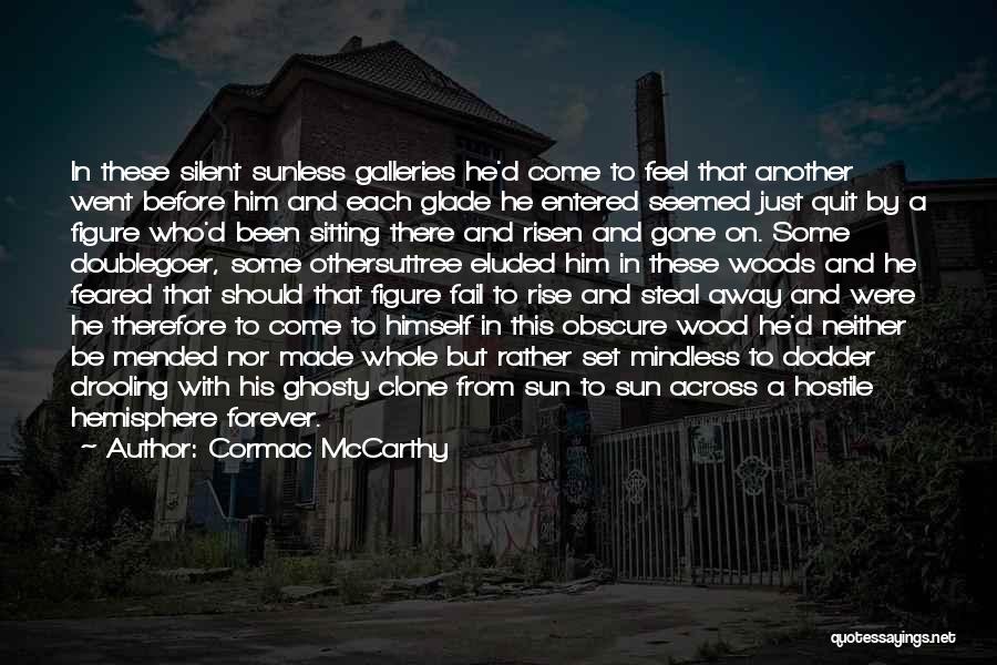 Cormac McCarthy Quotes: In These Silent Sunless Galleries He'd Come To Feel That Another Went Before Him And Each Glade He Entered Seemed