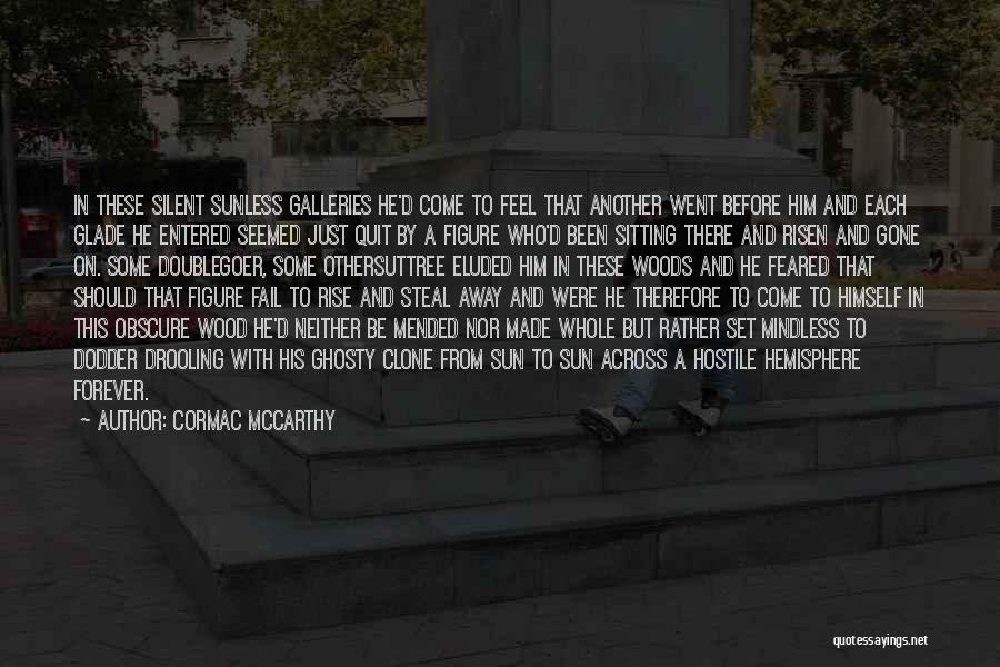 Cormac McCarthy Quotes: In These Silent Sunless Galleries He'd Come To Feel That Another Went Before Him And Each Glade He Entered Seemed
