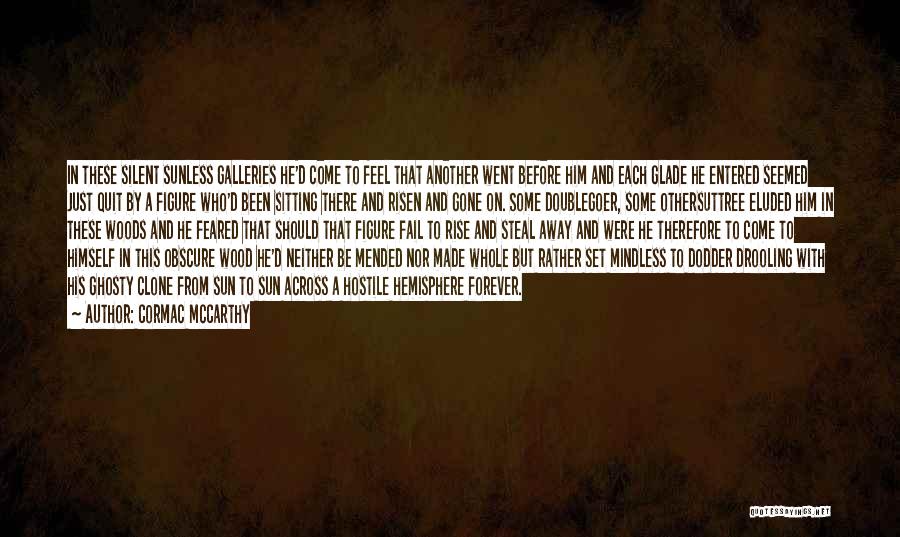 Cormac McCarthy Quotes: In These Silent Sunless Galleries He'd Come To Feel That Another Went Before Him And Each Glade He Entered Seemed