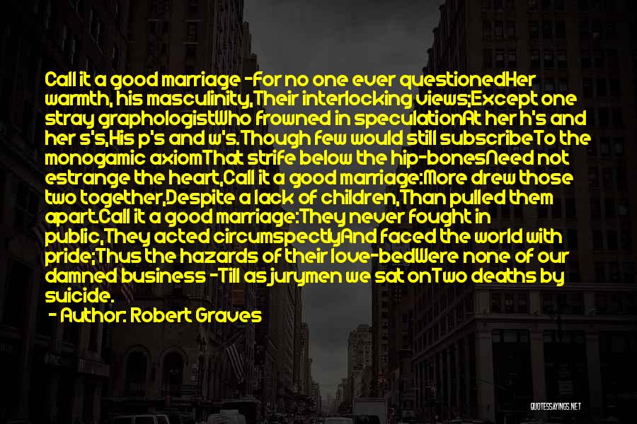 Robert Graves Quotes: Call It A Good Marriage -for No One Ever Questionedher Warmth, His Masculinity,their Interlocking Views;except One Stray Graphologistwho Frowned In