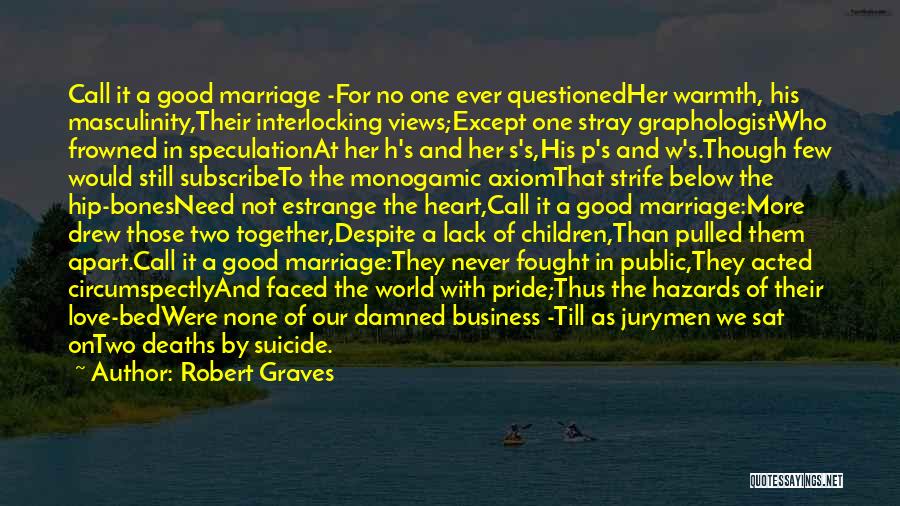 Robert Graves Quotes: Call It A Good Marriage -for No One Ever Questionedher Warmth, His Masculinity,their Interlocking Views;except One Stray Graphologistwho Frowned In