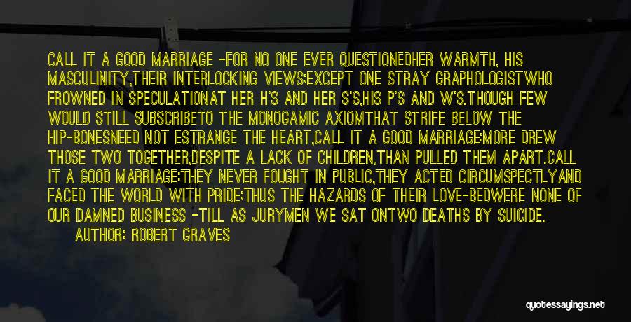 Robert Graves Quotes: Call It A Good Marriage -for No One Ever Questionedher Warmth, His Masculinity,their Interlocking Views;except One Stray Graphologistwho Frowned In