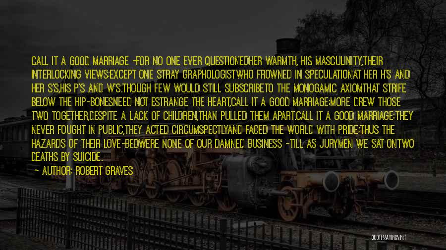 Robert Graves Quotes: Call It A Good Marriage -for No One Ever Questionedher Warmth, His Masculinity,their Interlocking Views;except One Stray Graphologistwho Frowned In