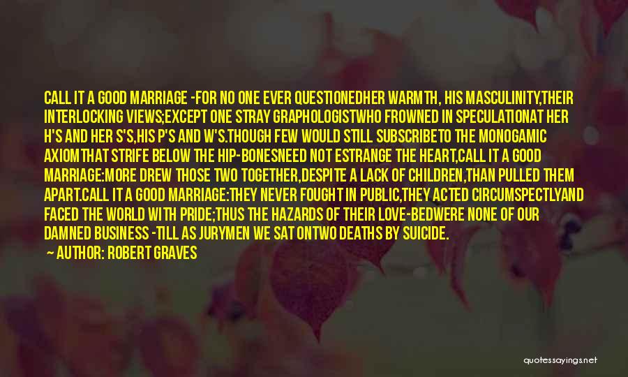 Robert Graves Quotes: Call It A Good Marriage -for No One Ever Questionedher Warmth, His Masculinity,their Interlocking Views;except One Stray Graphologistwho Frowned In