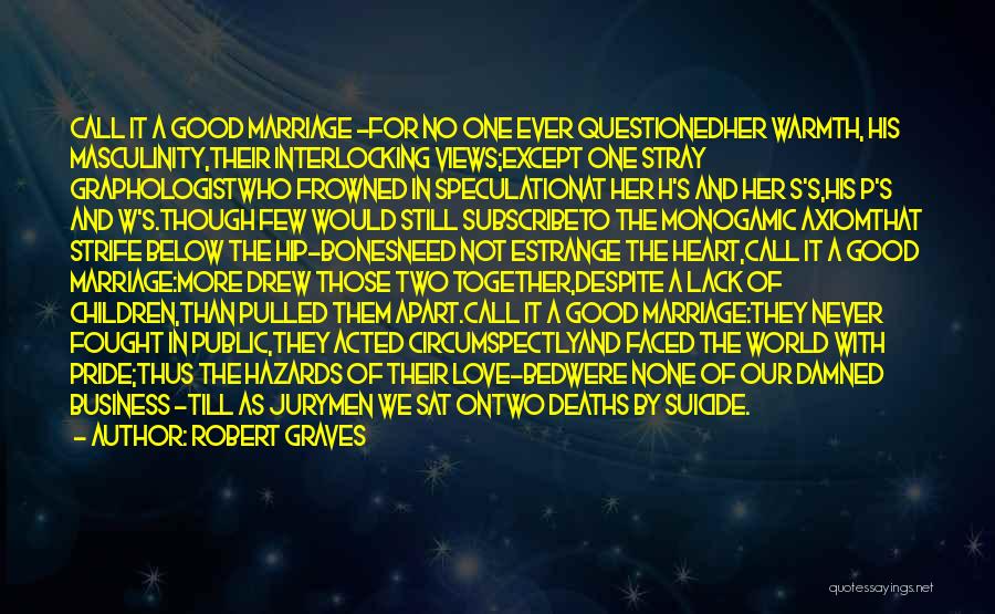 Robert Graves Quotes: Call It A Good Marriage -for No One Ever Questionedher Warmth, His Masculinity,their Interlocking Views;except One Stray Graphologistwho Frowned In