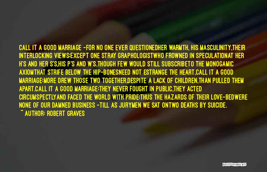 Robert Graves Quotes: Call It A Good Marriage -for No One Ever Questionedher Warmth, His Masculinity,their Interlocking Views;except One Stray Graphologistwho Frowned In