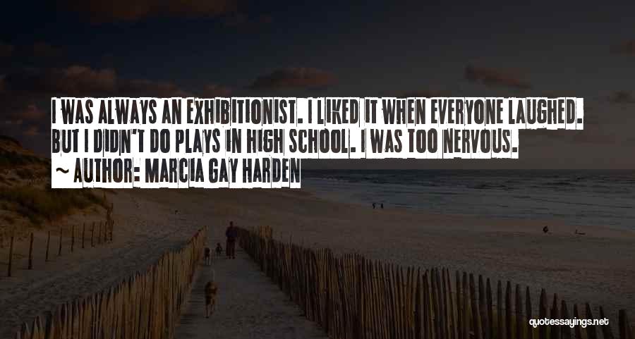 Marcia Gay Harden Quotes: I Was Always An Exhibitionist. I Liked It When Everyone Laughed. But I Didn't Do Plays In High School. I