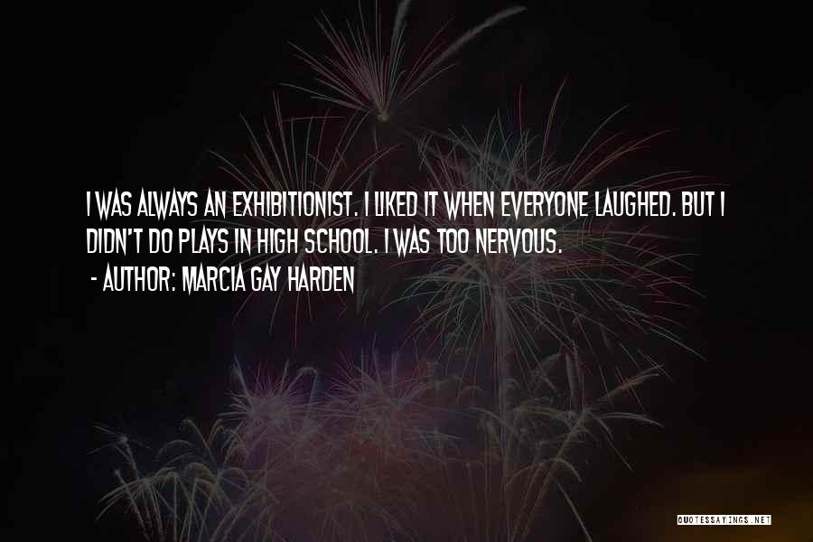 Marcia Gay Harden Quotes: I Was Always An Exhibitionist. I Liked It When Everyone Laughed. But I Didn't Do Plays In High School. I