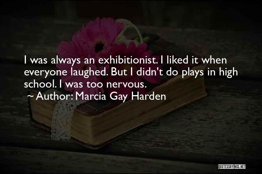 Marcia Gay Harden Quotes: I Was Always An Exhibitionist. I Liked It When Everyone Laughed. But I Didn't Do Plays In High School. I