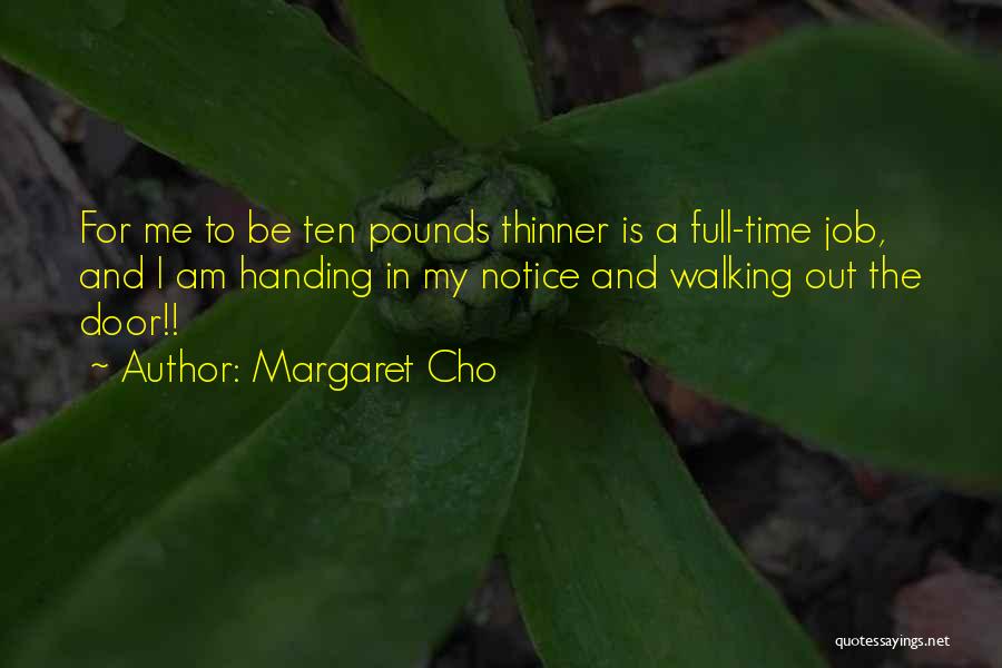 Margaret Cho Quotes: For Me To Be Ten Pounds Thinner Is A Full-time Job, And I Am Handing In My Notice And Walking