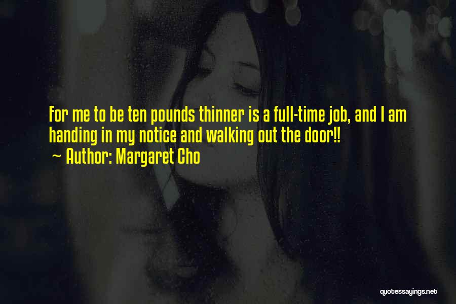 Margaret Cho Quotes: For Me To Be Ten Pounds Thinner Is A Full-time Job, And I Am Handing In My Notice And Walking