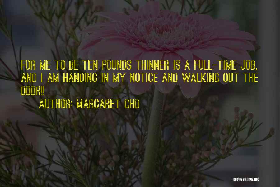 Margaret Cho Quotes: For Me To Be Ten Pounds Thinner Is A Full-time Job, And I Am Handing In My Notice And Walking