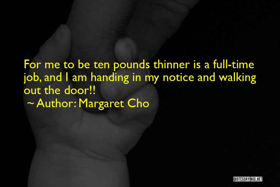 Margaret Cho Quotes: For Me To Be Ten Pounds Thinner Is A Full-time Job, And I Am Handing In My Notice And Walking