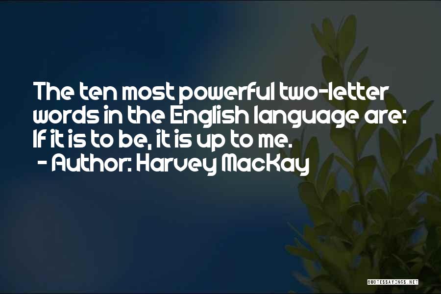 Harvey MacKay Quotes: The Ten Most Powerful Two-letter Words In The English Language Are: If It Is To Be, It Is Up To