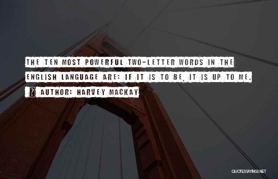 Harvey MacKay Quotes: The Ten Most Powerful Two-letter Words In The English Language Are: If It Is To Be, It Is Up To