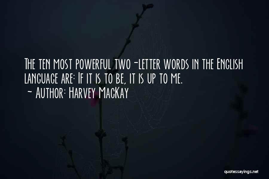 Harvey MacKay Quotes: The Ten Most Powerful Two-letter Words In The English Language Are: If It Is To Be, It Is Up To