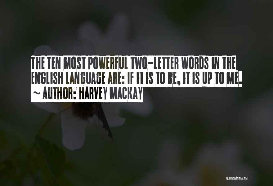 Harvey MacKay Quotes: The Ten Most Powerful Two-letter Words In The English Language Are: If It Is To Be, It Is Up To