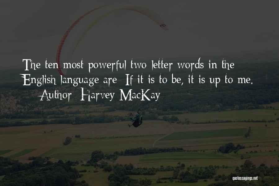 Harvey MacKay Quotes: The Ten Most Powerful Two-letter Words In The English Language Are: If It Is To Be, It Is Up To