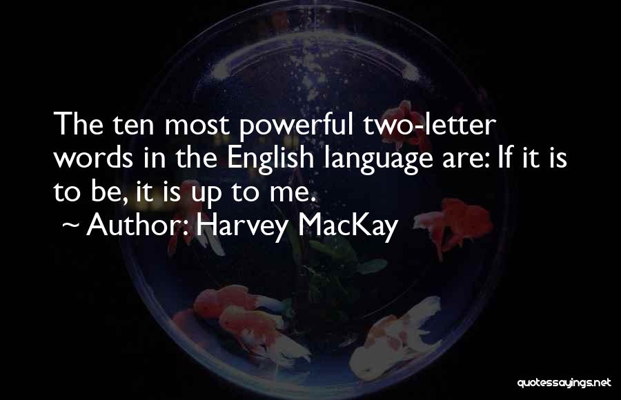 Harvey MacKay Quotes: The Ten Most Powerful Two-letter Words In The English Language Are: If It Is To Be, It Is Up To