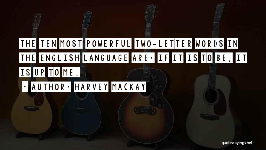 Harvey MacKay Quotes: The Ten Most Powerful Two-letter Words In The English Language Are: If It Is To Be, It Is Up To