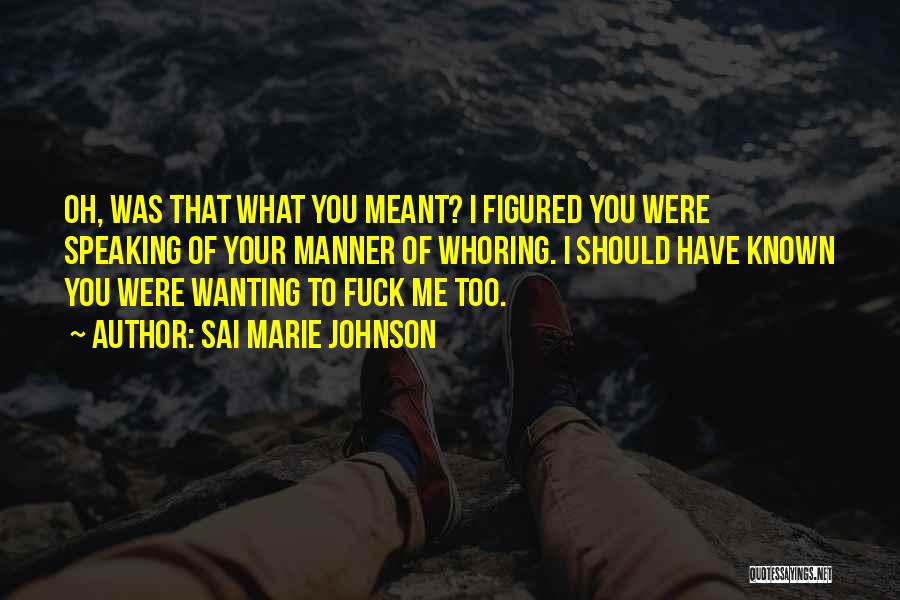 Sai Marie Johnson Quotes: Oh, Was That What You Meant? I Figured You Were Speaking Of Your Manner Of Whoring. I Should Have Known