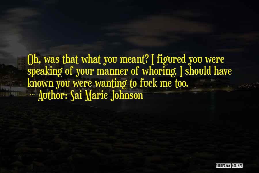 Sai Marie Johnson Quotes: Oh, Was That What You Meant? I Figured You Were Speaking Of Your Manner Of Whoring. I Should Have Known