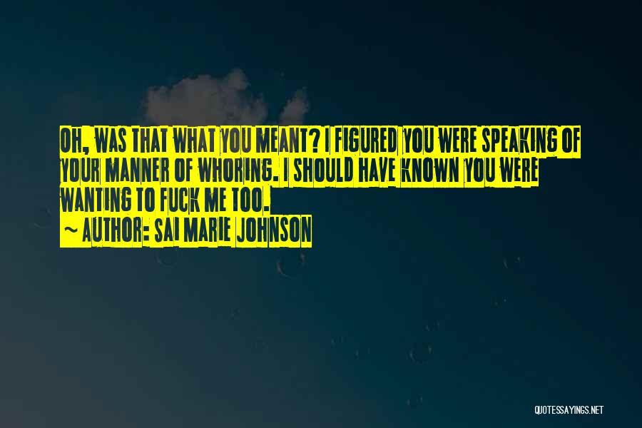 Sai Marie Johnson Quotes: Oh, Was That What You Meant? I Figured You Were Speaking Of Your Manner Of Whoring. I Should Have Known