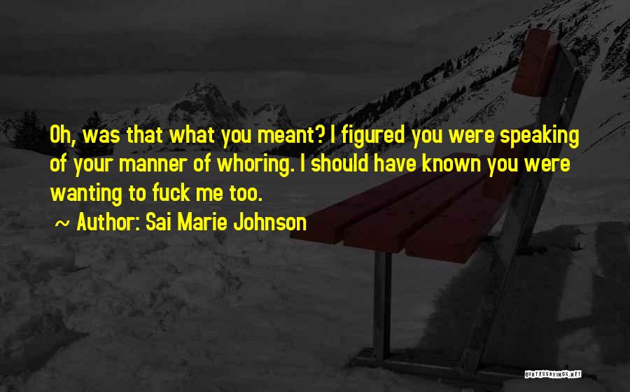 Sai Marie Johnson Quotes: Oh, Was That What You Meant? I Figured You Were Speaking Of Your Manner Of Whoring. I Should Have Known