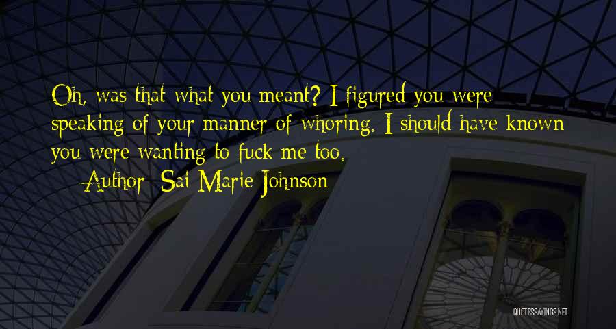 Sai Marie Johnson Quotes: Oh, Was That What You Meant? I Figured You Were Speaking Of Your Manner Of Whoring. I Should Have Known
