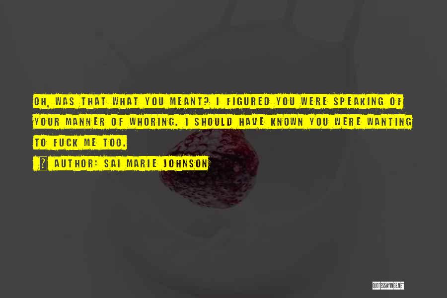 Sai Marie Johnson Quotes: Oh, Was That What You Meant? I Figured You Were Speaking Of Your Manner Of Whoring. I Should Have Known